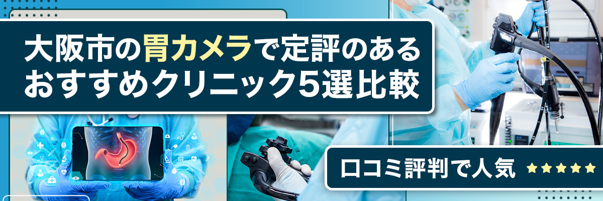 大阪市の胃カメラで定評のあるおすすめクリニック5選比較｜口コミ評判で人気